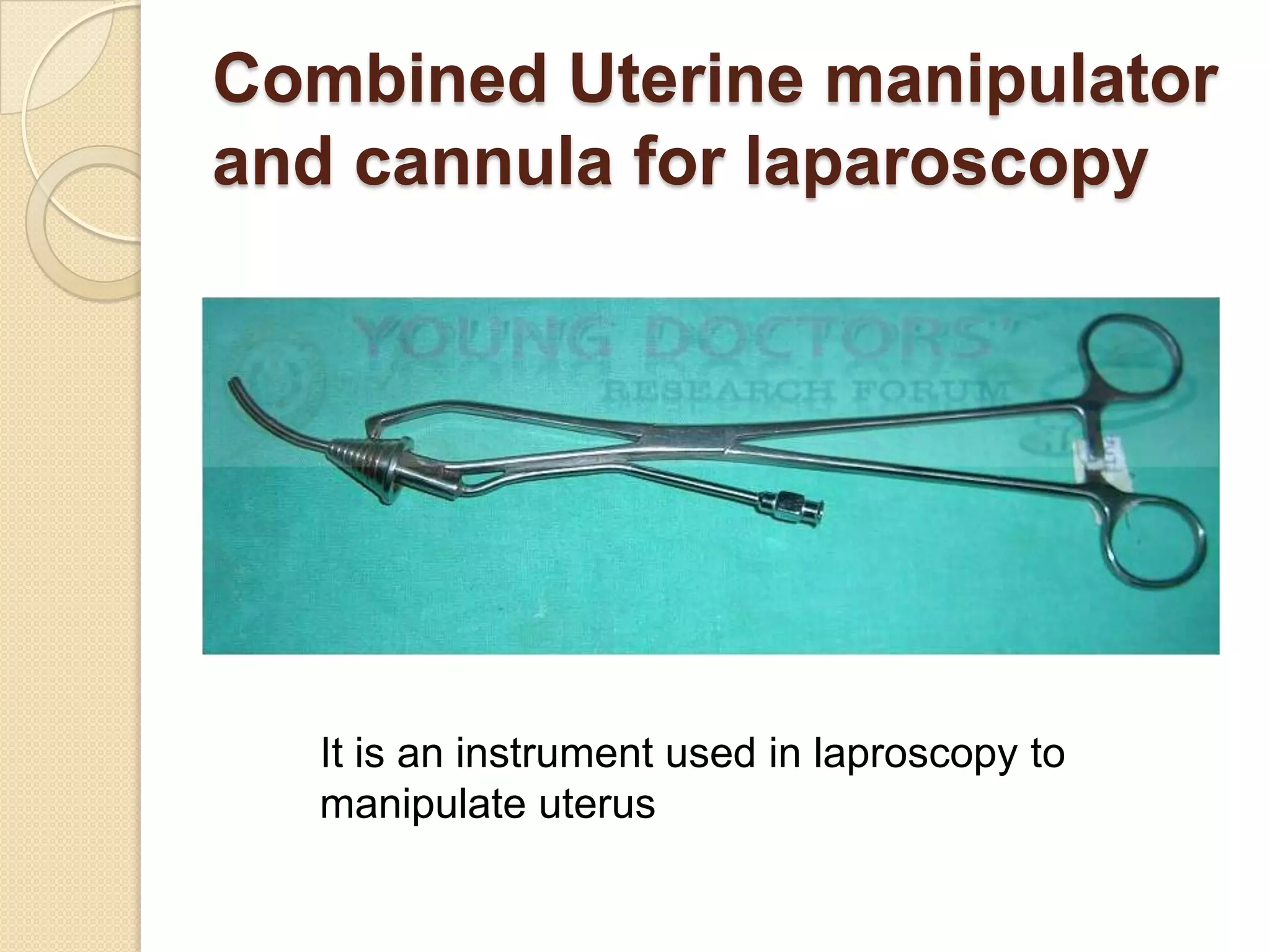 Combined Uterine manipulator
and cannula for laparoscopy
It is an instrument used in laproscopy to
manipulate uterus
 