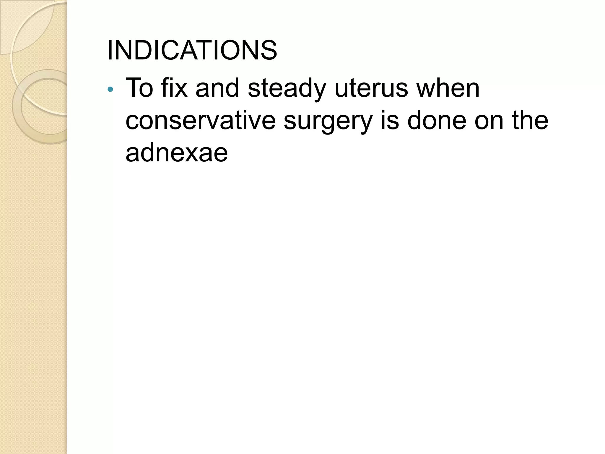 INDICATIONS
• To fix and steady uterus when
conservative surgery is done on the
adnexae
 