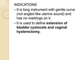 INDICATIONS
• To remove IUCD from the uterine
cavity when the treads are missing
 