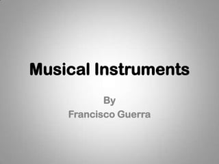 Musical Instruments
By
Francisco Guerra
 