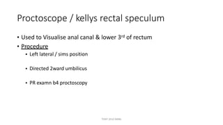Proctoscope / kellys rectal speculum
• 2 parts  obturator & outer sheath
Obturator for easy insertion
with out injuring mucosa
TONY 2010 MBBS
 