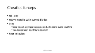 Cheatles forceps
• No lock
•
•
Heavy metallic with curved
uses
blades
• Used to pick sterilized instruments & drapes to avoid touching
• Transfering from one tray to another
• Kept in savlon
TONY 2010 MBBS
 