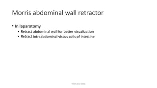Morris abdominal wall retractor
• In laparotomy
•
•
Retract
Retract
abdominal wall for better visualization
intraabdominal viscus coils of intestine
TONY 2010 MBBS
 
