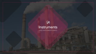 Instruments
USED IN POWER PLANTS
 