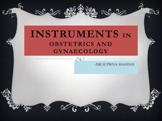 INSTRUMENTS IN
OBSTETRICS AND
GYNAECOLOGY
-DR.SUPRIYA MAHIND
 