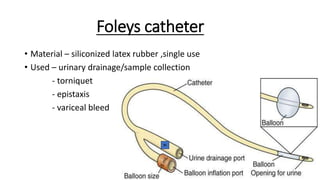 Foleys catheter
• Material – siliconized latex rubber ,single use
• Used – urinary drainage/sample collection
- torniquet
- epistaxis
- variceal bleed
Fr
 