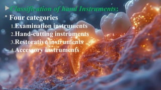 Classification of hand Instruments:
 Four categories
1.Examination instruments
2.Hand-cutting instruments
3.Restorative instruments
4.Accessory instruments
 