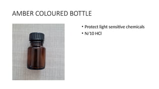 AMBER COLOURED BOTTLE
• Protect light sensitive chemicals
• N/10 HCl
 