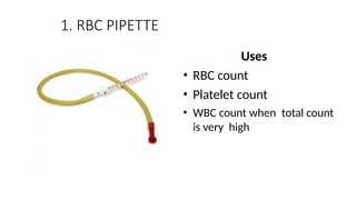 1. RBC PIPETTE
Uses
• RBC count
• Platelet count
• WBC count when total count
is very high
 