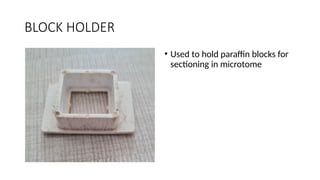 BLOCK HOLDER
• Used to hold paraffin blocks for
sectioning in microtome
 