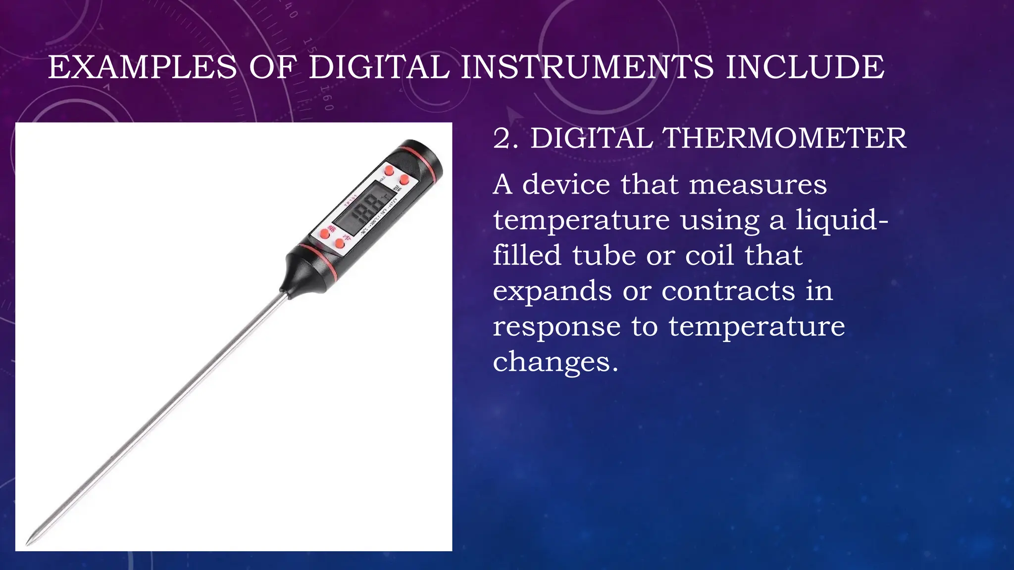 EXAMPLES OF DIGITAL INSTRUMENTS INCLUDE
2. DIGITAL THERMOMETER
A device that measures
temperature using a liquid-
filled tube or coil that
expands or contracts in
response to temperature
changes.
 