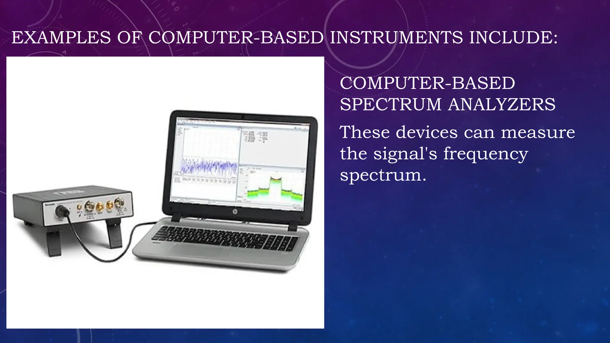 EXAMPLES OF COMPUTER-BASED INSTRUMENTS INCLUDE:
COMPUTER-BASED
SPECTRUM ANALYZERS
These devices can measure
the signal's frequency
spectrum.
 