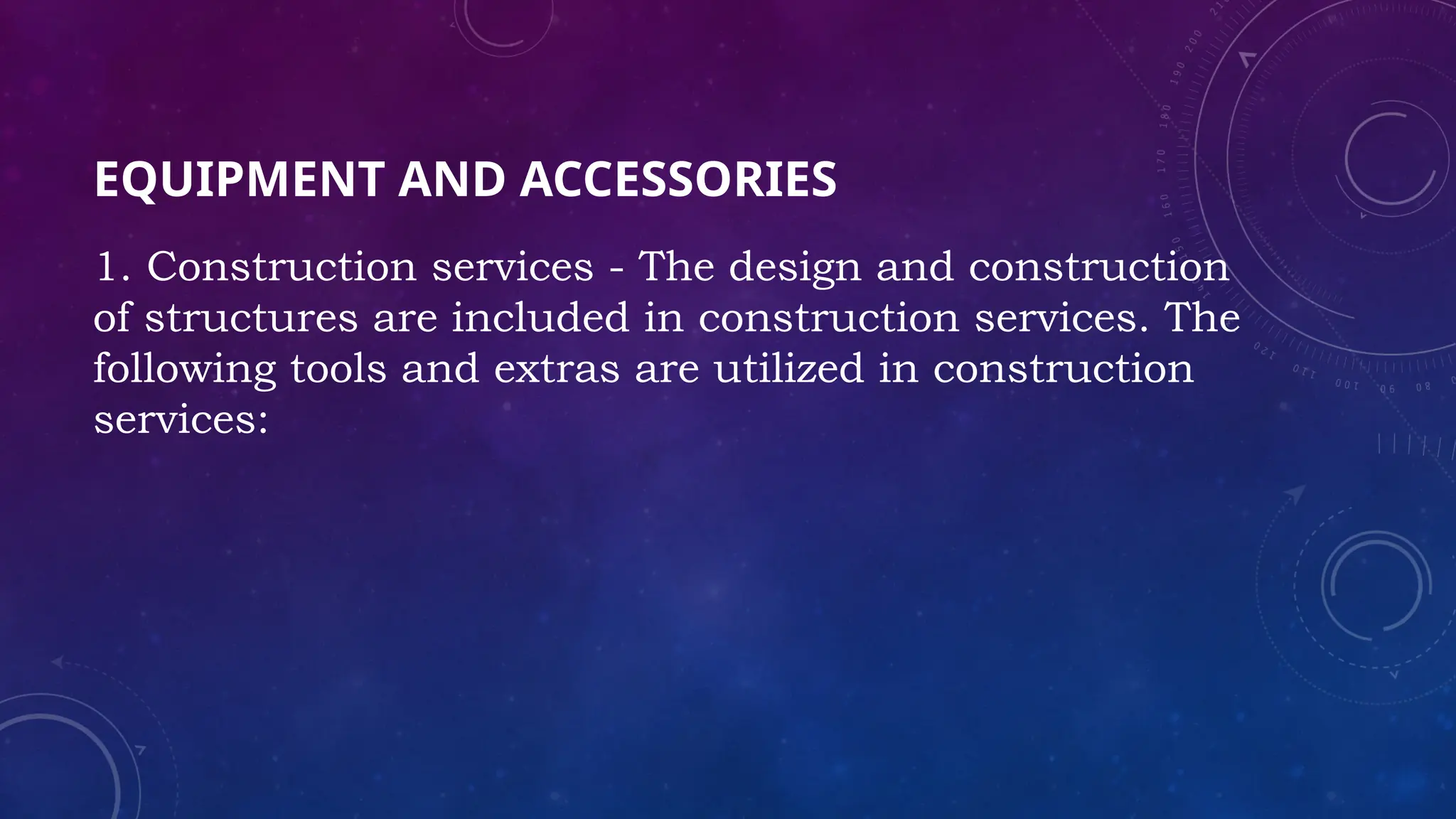 EQUIPMENT AND ACCESSORIES
1. Construction services - The design and construction
of structures are included in construction services. The
following tools and extras are utilized in construction
services:
 
