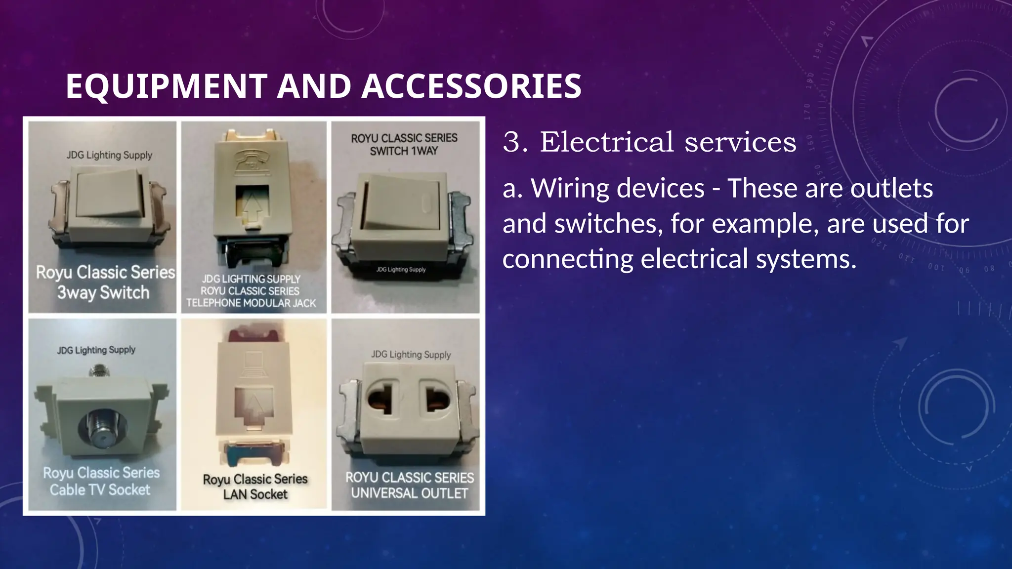 EQUIPMENT AND ACCESSORIES
3. Electrical services
a. Wiring devices - These are outlets
and switches, for example, are used for
connecting electrical systems.
 