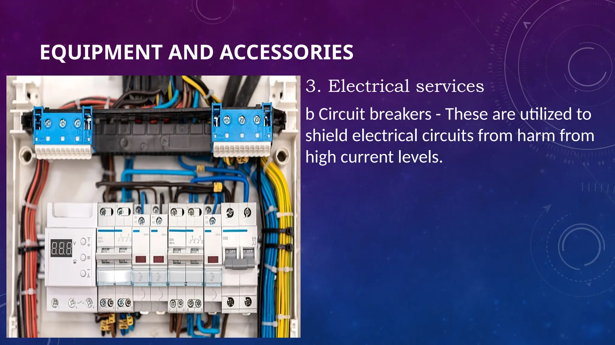 EQUIPMENT AND ACCESSORIES
3. Electrical services
b Circuit breakers - These are utilized to
shield electrical circuits from harm from
high current levels.
 