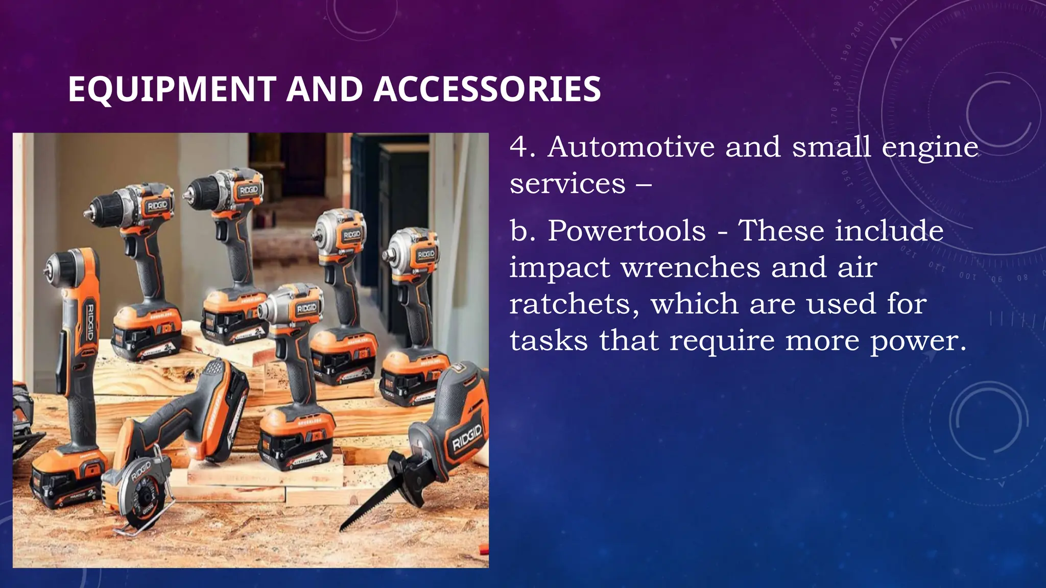 EQUIPMENT AND ACCESSORIES
4. Automotive and small engine
services –
b. Powertools - These include
impact wrenches and air
ratchets, which are used for
tasks that require more power.
 
