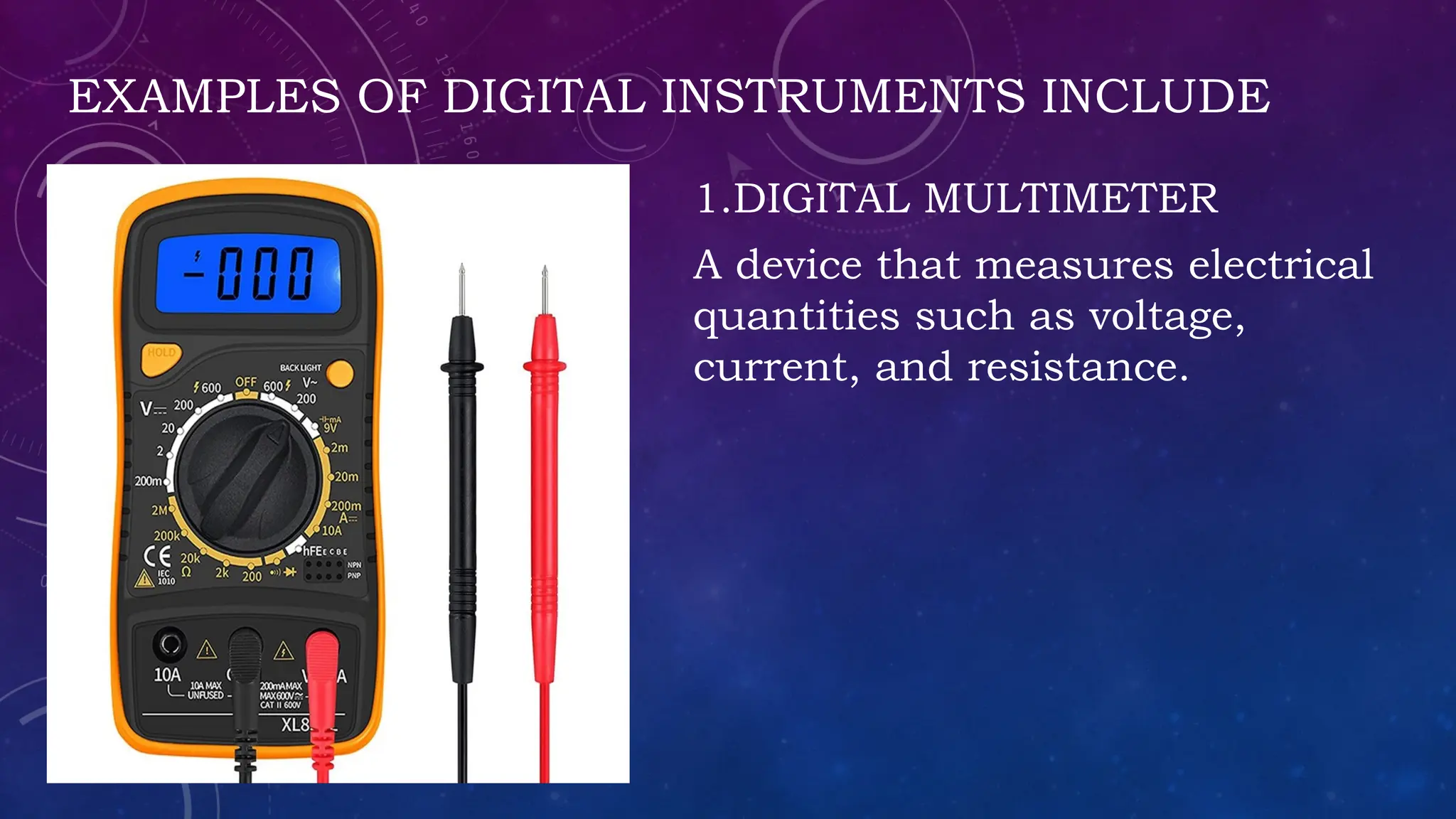 EXAMPLES OF DIGITAL INSTRUMENTS INCLUDE
1.DIGITAL MULTIMETER
A device that measures electrical
quantities such as voltage,
current, and resistance.
 
