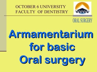 OCTOBER 6 UNIVERSITY
FACULTY OF DENTISTRY
ArmamentariumArmamentarium
for basicfor basic
Oral surgeryOral surgery
 