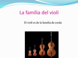 La família del violí
El violí es de la família de corda
 