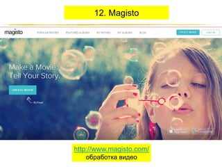 12. Magisto

http://www.magisto.com/
обработка видео
http://JustWrite.com.ua

 
