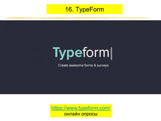16. TypeForm

https://www.typeform.com/
онлайн опросы
http://JustWrite.com.ua

 