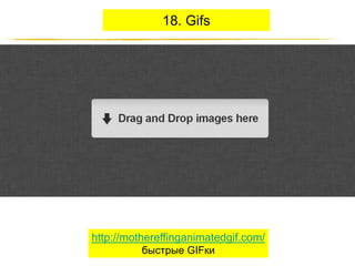 18. Gifs

http://mothereffinganimatedgif.com/
быстрые GIFки
http://JustWrite.com.ua

 