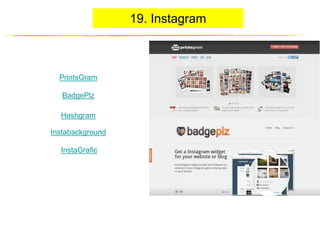 19. Instagram

PrintsGram

BadgePlz
Hashgram
Instabackground
InstaGrafic

http://JustWrite.com.ua

 