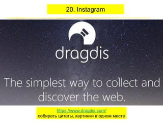 20. Instagram

https://www.dragdis.com/
собирать цитаты, картинки в одном месте
http://JustWrite.com.ua

 