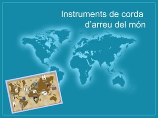 Instruments de corda
d’arreu del món
 