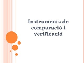 Instruments de comparació i verificació 