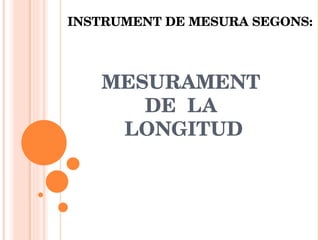 INSTRUMENT DE MESURA SEGONS: MESURAMENT  DE  LA  LONGITUD 