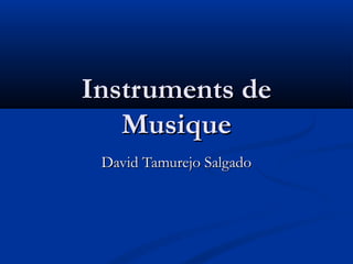 David Tamurejo SalgadoDavid Tamurejo Salgado
Instruments deInstruments de
MusiqueMusique
 