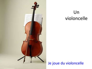 Un
violoncelle
Je joue du violoncelle
 