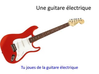 Tu joues de la guitare électrique
Une guitare électrique
 