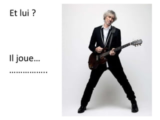 Et lui ?
Il joue…
……………..
 
