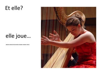 Et elle?
elle joue…
……………..
 