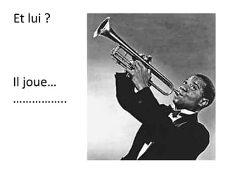 Et lui ?
Il joue…
……………..
 