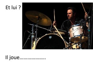 Et lui ?
Il joue………………..
 