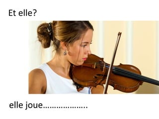 Et elle?
elle joue………………..
 