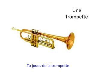 Une
trompette
Tu joues de la trompette
 