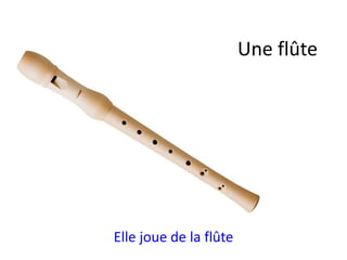 Elle joue de la flûte
Une flûte
 