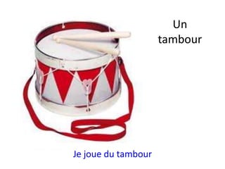 Je joue du tambour
Un
tambour
 