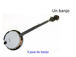 Il joue du banjo
Un banjo
 