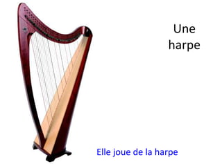 Une
harpe
Elle joue de la harpe
 