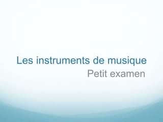 Les instruments de musique
Petit examen
 