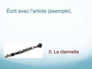 Écrit avec l’article (exemple).
0. La clarinette