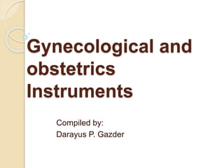 Gynecological and
obstetrics
Instruments
Compiled by:
Darayus P. Gazder
 