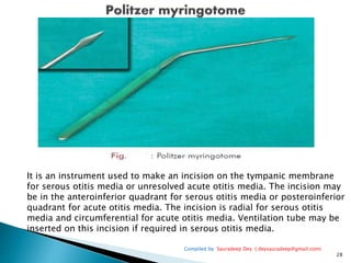 Compiled by: Sauradeep Dey ( deysauradeep@gmail.com)
28
It is an instrument used to make an incision on the tympanic membr...