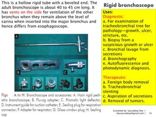 Compiled by: Sauradeep Dey (
deysauradeep@gmail.com ) 61
Uses:
Diagnostic:
a. For examination of
tracheobronchial tree for...
