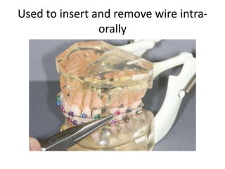 Used to insert and remove wire intra-
orally
 